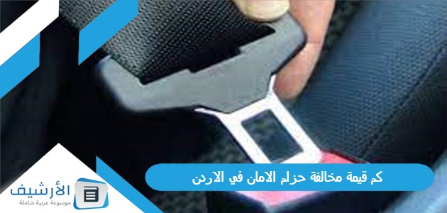 كم قيمة مخالفة حزام الامان في الاردن