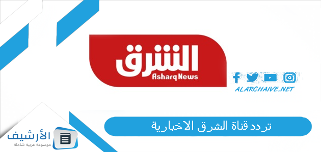 تردد قناة الشرق الاخبارية Elsharq TV الجديد 2025 على جميع الأقمار الصناعية 1 تردد قناة الشرق الاخبارية