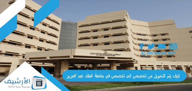 كيف يتم التحويل من تخصص الى تخصص في جامعة الملك عبد العزيز