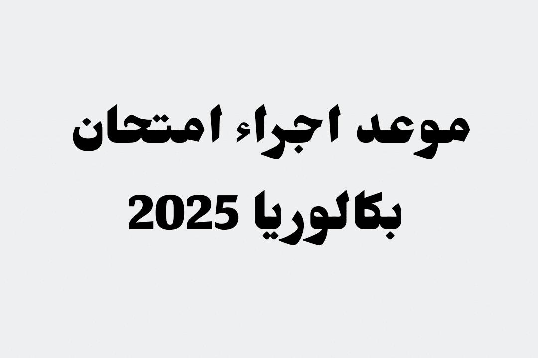 موعد امتحان شهادة البكالوريا دورة 2025